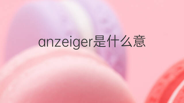 anzeiger是什么意思 anzeiger的中文翻译、读音、例句