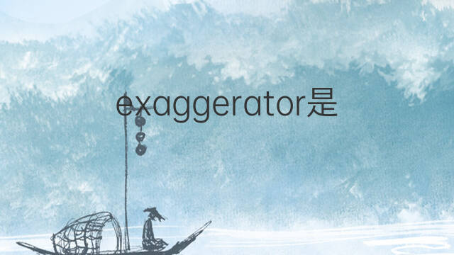exaggerator是什么意思 exaggerator的中文翻译、读音、例句
