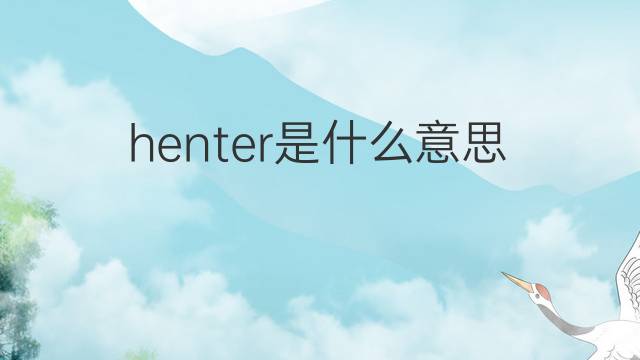 henter是什么意思 henter的中文翻译、读音、例句
