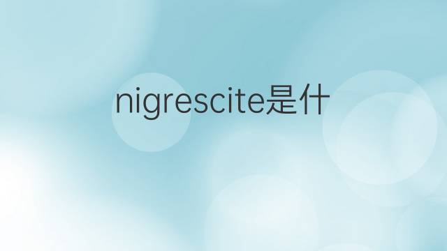 nigrescite是什么意思 nigrescite的中文翻译、读音、例句
