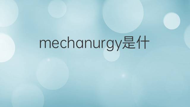 mechanurgy是什么意思 mechanurgy的中文翻译、读音、例句