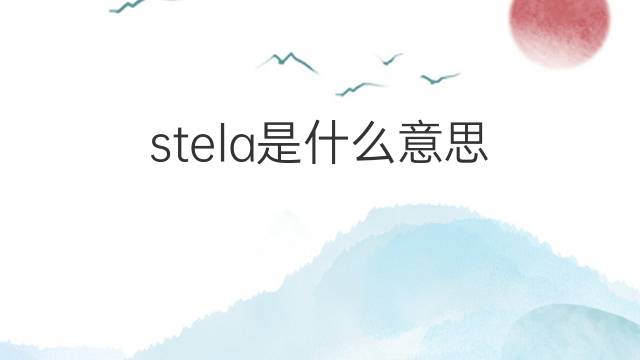 stela是什么意思 英文名stela的翻译、发音、来源