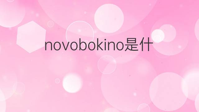 novobokino是什么意思 novobokino的翻译、读音、例句、中文解释