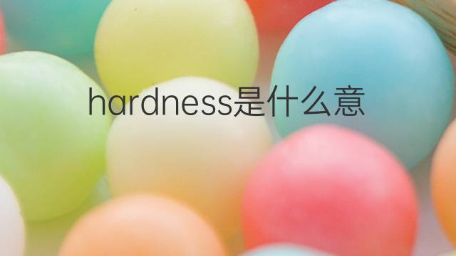 hardness是什么意思 hardness的中文翻译、读音、例句