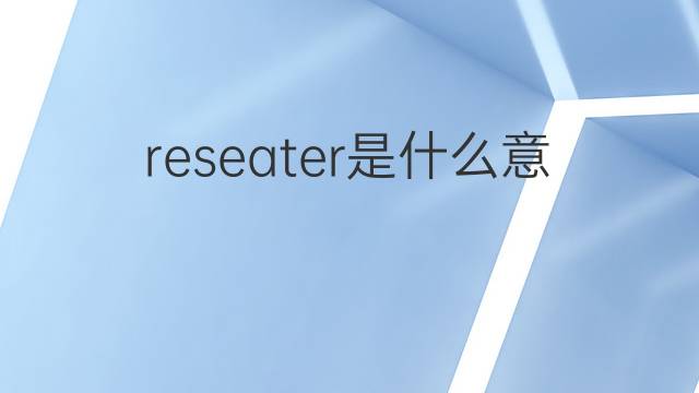 reseater是什么意思 reseater的翻译、读音、例句、中文解释