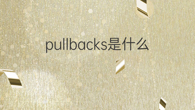 pullbacks是什么意思 pullbacks的中文翻译、读音、例句