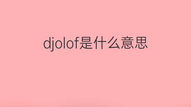 djolof是什么意思 djolof的中文翻译、读音、例句