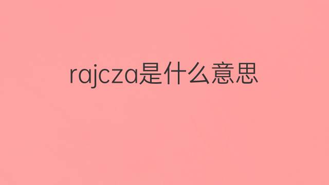 rajcza是什么意思 rajcza的中文翻译、读音、例句