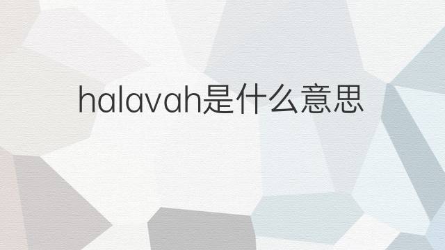 halavah是什么意思 halavah的中文翻译、读音、例句