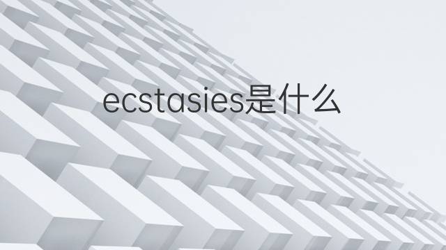 ecstasies是什么意思 ecstasies的中文翻译、读音、例句