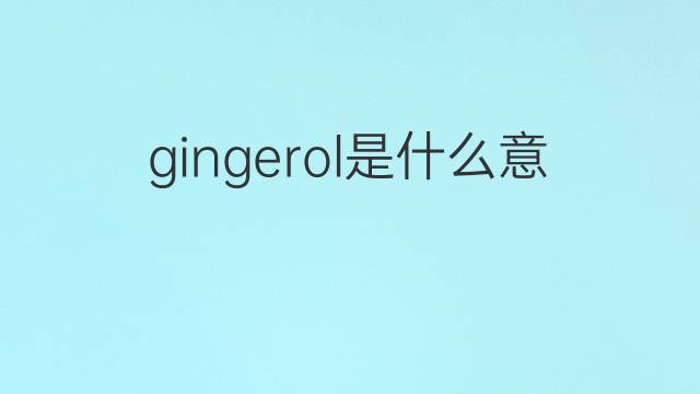 gingerol是什么意思 gingerol的中文翻译、读音、例句