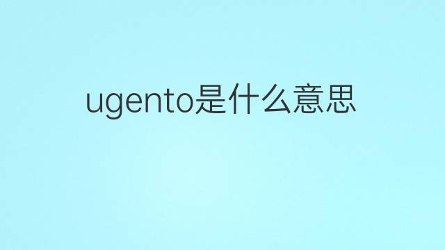 ugento是什么意思 ugento的翻译、读音、例句、中文解释