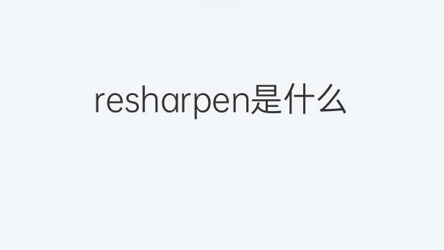 resharpen是什么意思 resharpen的翻译、读音、例句、中文解释