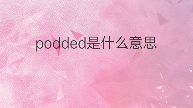 podded是什么意思 podded的中文翻译、读音、例句