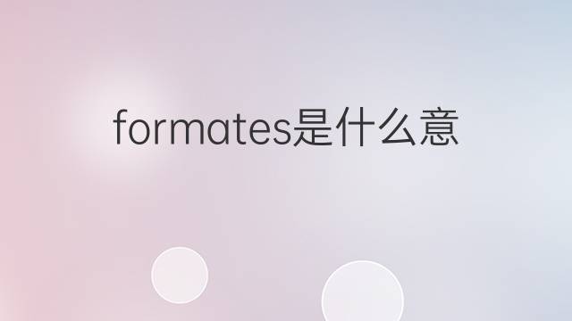 formates是什么意思 formates的中文翻译、读音、例句