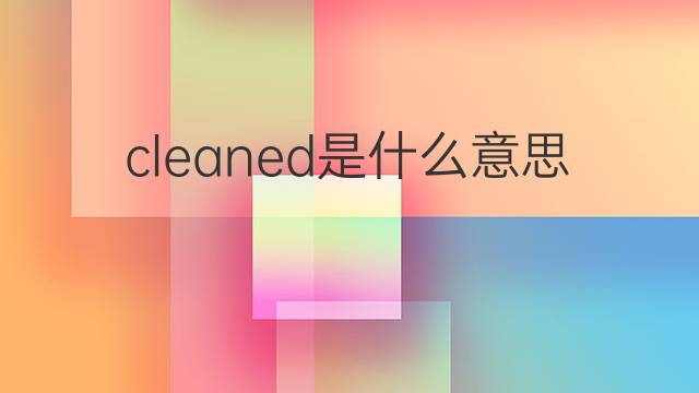 cleaned是什么意思 cleaned的中文翻译、读音、例句