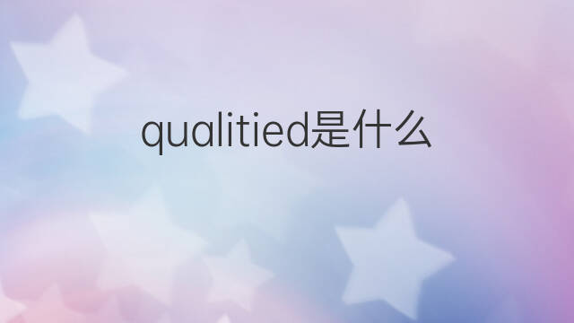 qualitied是什么意思 qualitied的中文翻译、读音、例句