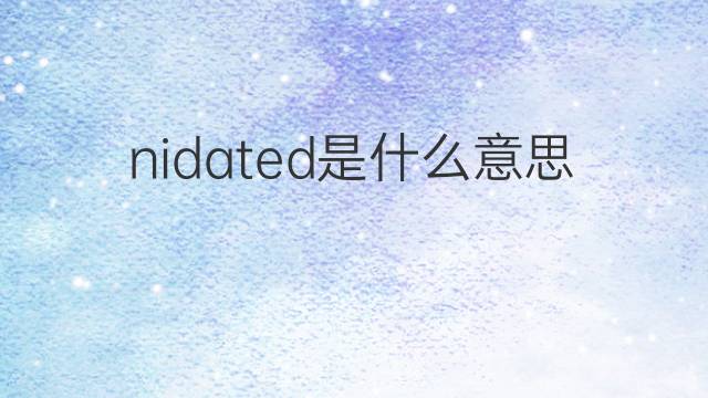 nidated是什么意思 nidated的中文翻译、读音、例句