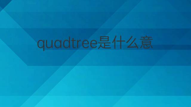 quadtree是什么意思 quadtree的翻译、读音、例句、中文解释