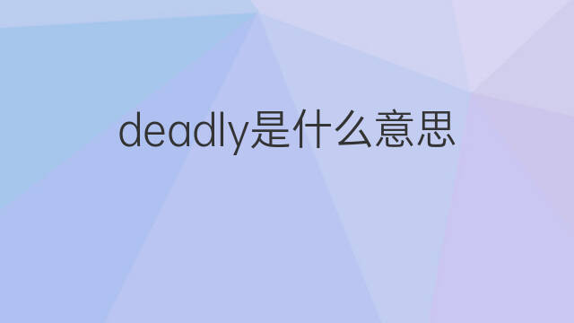 deadly是什么意思 deadly的中文翻译、读音、例句