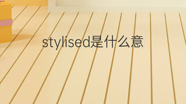 stylised是什么意思 stylised的中文翻译、读音、例句