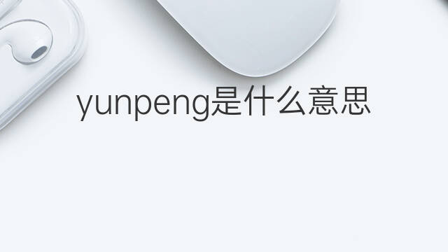 yunpeng是什么意思 yunpeng的翻译、读音、例句、中文解释