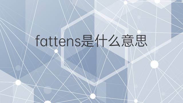 fattens是什么意思 fattens的中文翻译、读音、例句
