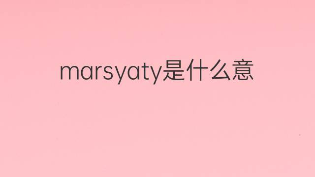 marsyaty是什么意思 marsyaty的中文翻译、读音、例句