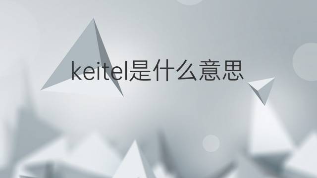 keitel是什么意思 keitel的中文翻译、读音、例句