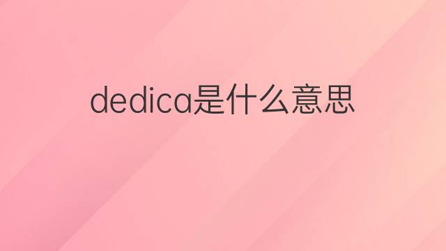 dedica是什么意思 dedica的中文翻译、读音、例句