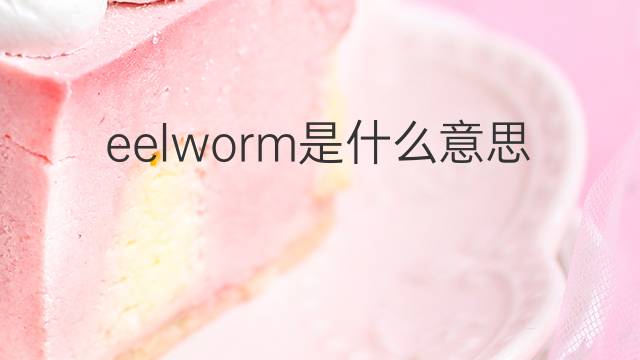 eelworm是什么意思 eelworm的中文翻译、读音、例句