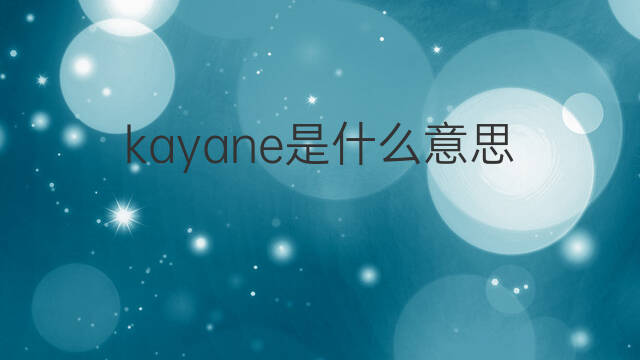 kayane是什么意思 kayane的翻译、读音、例句、中文解释