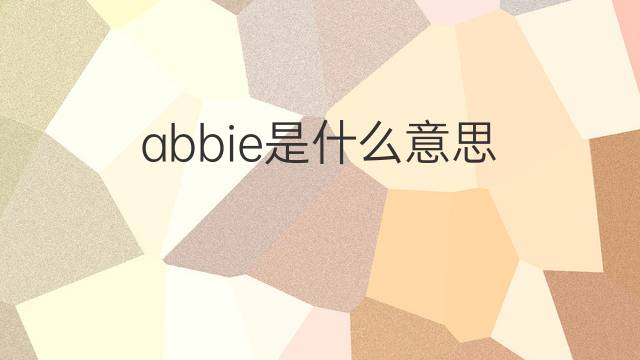 abbie是什么意思 abbie的中文翻译、读音、例句