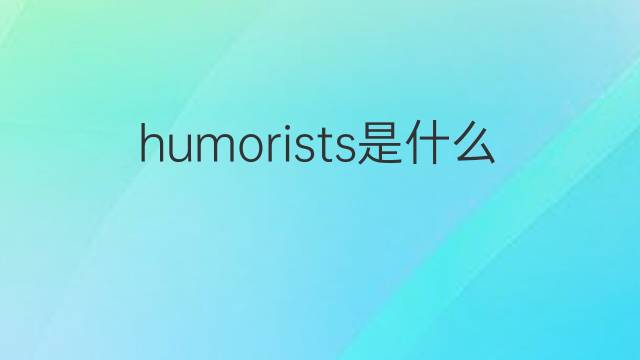 humorists是什么意思 humorists的中文翻译、读音、例句