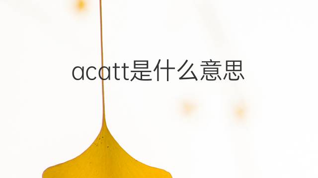 acatt是什么意思 acatt的中文翻译、读音、例句