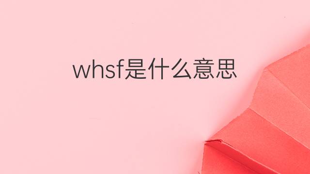 whsf是什么意思 whsf的中文翻译、读音、例句