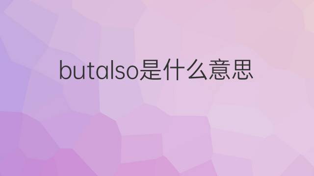 butalso是什么意思 butalso的中文翻译、读音、例句