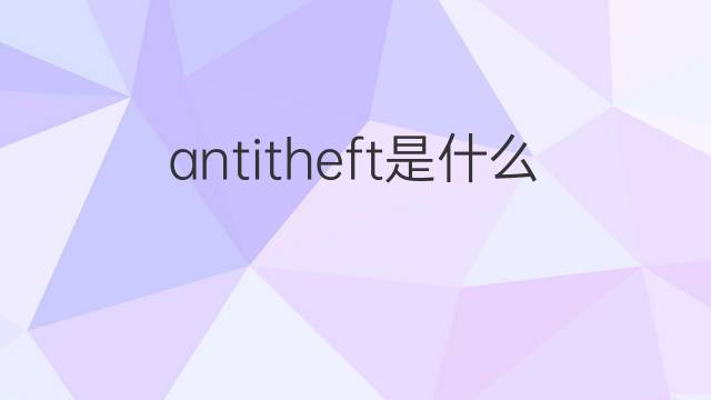 antitheft是什么意思 antitheft的翻译、读音、例句、中文解释