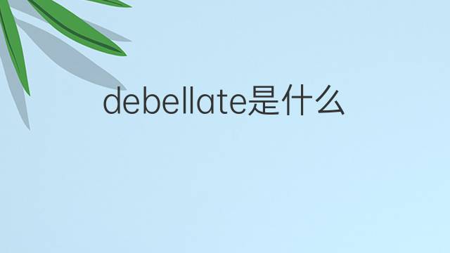 debellate是什么意思 debellate的翻译、读音、例句、中文解释