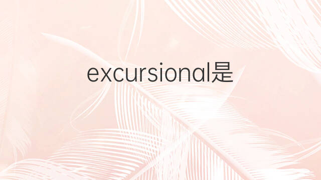 excursional是什么意思 excursional的翻译、读音、例句、中文解释