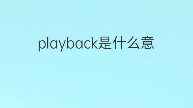 playback是什么意思 playback的翻译、读音、例句、中文解释