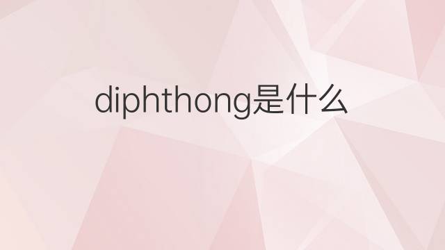 diphthong是什么意思 diphthong的翻译、读音、例句、中文解释