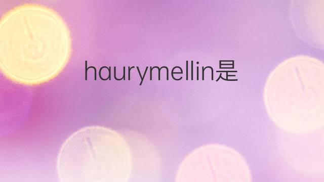 haurymellin是什么意思 haurymellin的翻译、读音、例句、中文解释