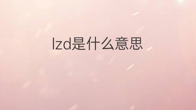 lzd是什么意思 lzd的翻译、读音、例句、中文解释