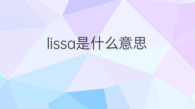 lissa是什么意思 lissa的翻译、读音、例句、中文解释