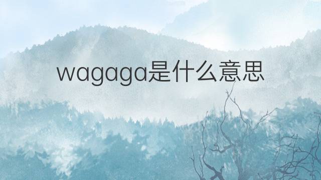 wagaga是什么意思 wagaga的翻译、读音、例句、中文解释
