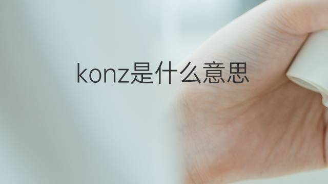 konz是什么意思 konz的翻译、读音、例句、中文解释