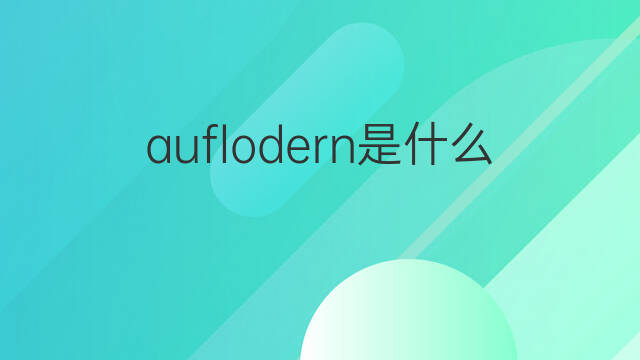 auflodern是什么意思 auflodern的翻译、读音、例句、中文解释