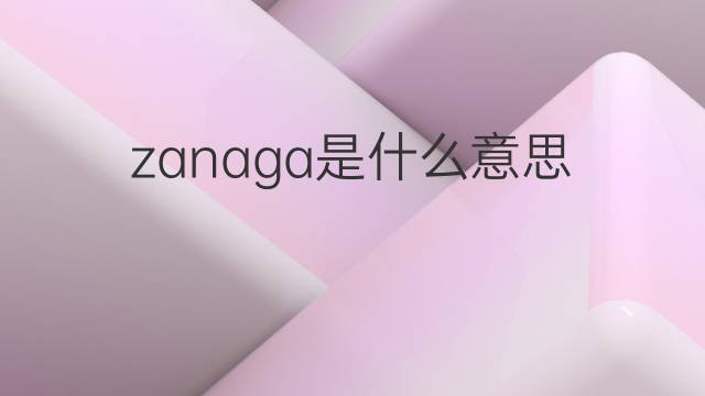 zanaga是什么意思 zanaga的翻译、读音、例句、中文解释