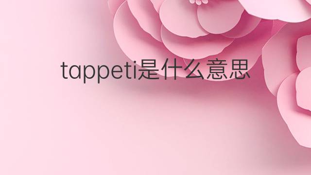 tappeti是什么意思 tappeti的翻译、读音、例句、中文解释